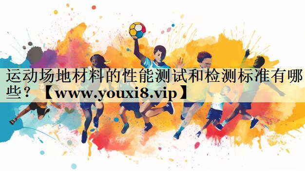 運(yùn)動(dòng)場(chǎng)地材料的性能測(cè)試和檢測(cè)標(biāo)準(zhǔn)有哪些？