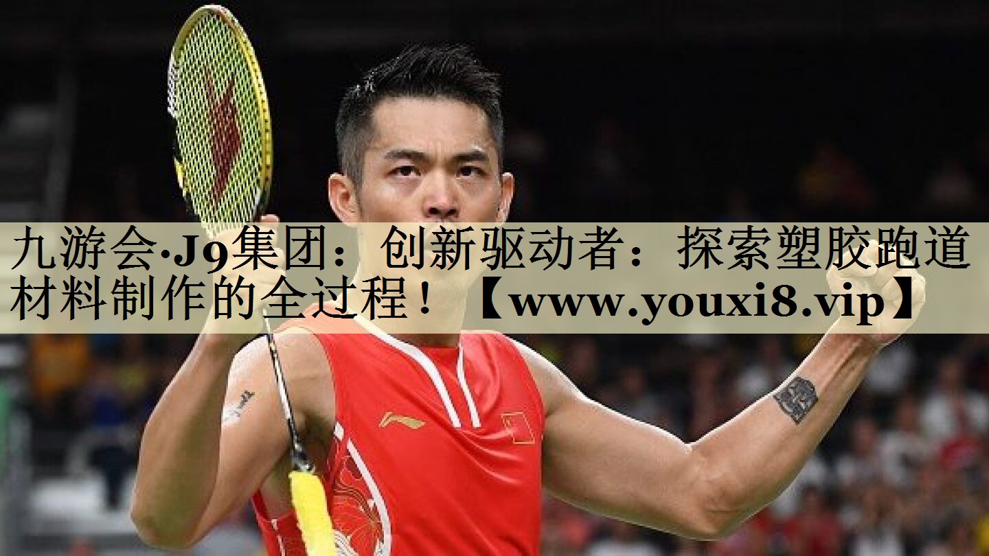 創(chuàng)新驅動者：探索塑膠跑道材料制作的全過程！