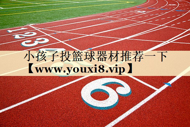 小孩子投籃球器材推薦一下 小孩子投籃球器材推薦一下