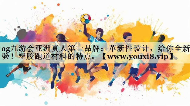 革新性設(shè)計(jì)，給你全新體驗(yàn)！塑膠跑道材料的特點(diǎn)。