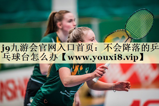 不會(huì)降落的乒乓球臺(tái)怎么辦 不會(huì)降落的乒乓球臺(tái)怎么辦