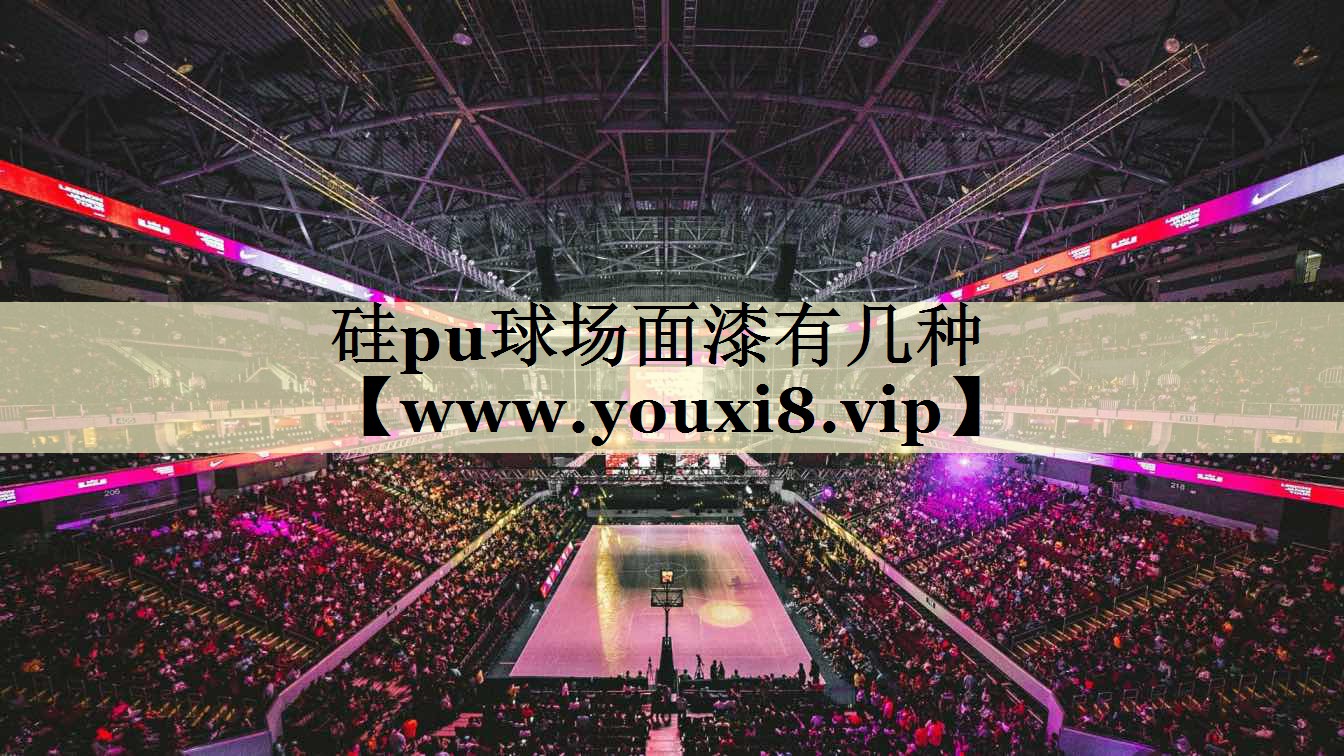 硅pu球場面漆有幾種 硅pu球場面漆有幾種