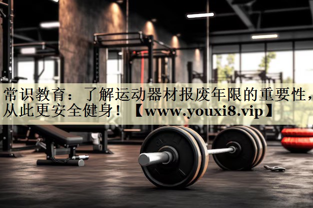 常識教育：了解運動器材報廢年限的重要性，從此更安全健身！