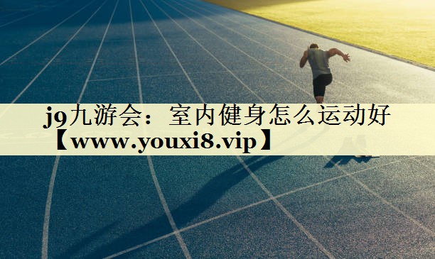 室內(nèi)健身怎么運動好 室內(nèi)健身怎么運動好