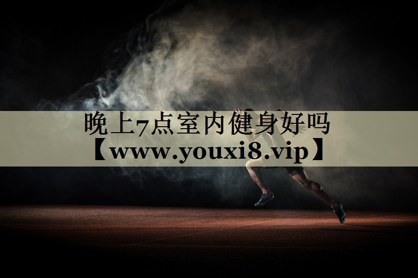 晚上7點室內(nèi)健身好嗎 晚上7點室內(nèi)健身好嗎