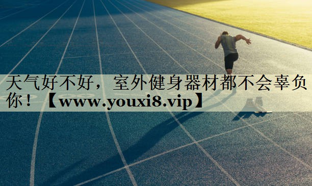 天氣好不好，室外健身器材都不會(huì)辜負(fù)你！