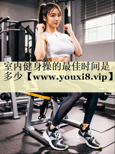 室內(nèi)健身操的最佳時間是多少